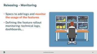 Confidential Information 33
• Specs to add logs and monitor
the usage of the features
• Defining the feature rollout
monit...