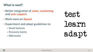 Confidential Information 38
• Better integration of sales, marketing
and user support
• Work more on Speed
• Experiment an...