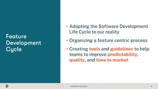 Confidential Information 8
• Adapting the Software Development
Life Cycle to our reality
• Organizing a feature centric pr...