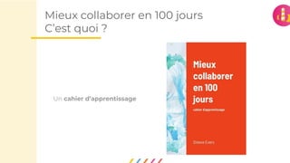 Mieux collaborer en 100 jours
C’est quoi ?
• Un site web : www.mieuxcollaboreren100jours.com
 