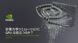 Shinnosuke Furuya, Ph.D., HPC Developer Relations, NVIDIA
2021/09/21
計算⼒学シミュレーションに
GPU は役⽴つのか？
 