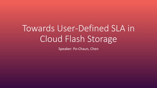 Towards User-Defined SLA in
Cloud Flash Storage
Speaker: Po-Chaun, Chen
 