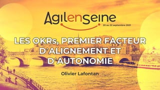 LES OKRs, PREMIER FACTEUR
D’ALIGNEMENT ET
D’AUTONOMIE
Olivier Lafontan
20 au 22 septembre 2021
 