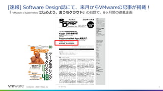 Confidential │ ©2021 VMware, Inc. 5
[速報] Software Design誌にて、来月からVMwareの記事が掲載！
「 VMware x Kubernetes はじめよう、おうちクラウド」のお題で、6ヶ月間の連載企画
 