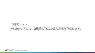 Confidential │ ©2021 VMware, Inc. 8
つまり・・・、
vSphere 7 には、2種類のTKGの導入方法が存在します。
 
