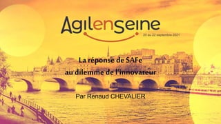 La réponse de SAFe
au dilemme de l’innovateur
Par Renaud CHEVALIER
20 au 22 septembre 2021
 