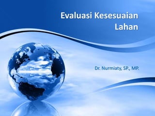 Dr. Nurmiaty, SP., MP.
Evaluasi Kesesuaian
Lahan
 