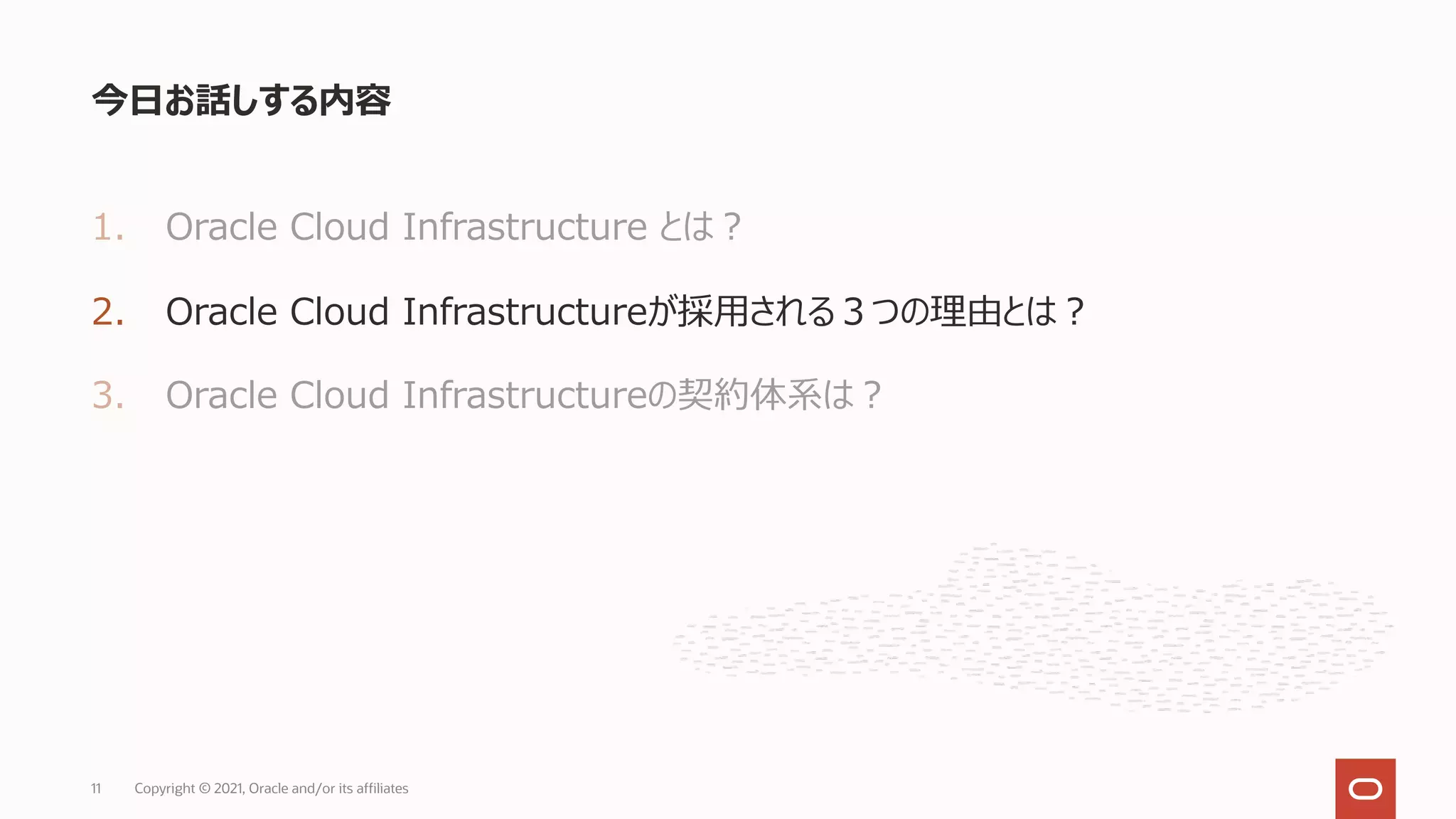 1. Oracle Cloud Infrastructure とは︖
2. Oracle Cloud Infrastructureが採⽤される３つの理由とは︖
3. Oracle Cloud Infrastructureの契約体系は︖
今⽇お話しする内容
Copyright © 2021, Oracle and/or its affiliates
11
 