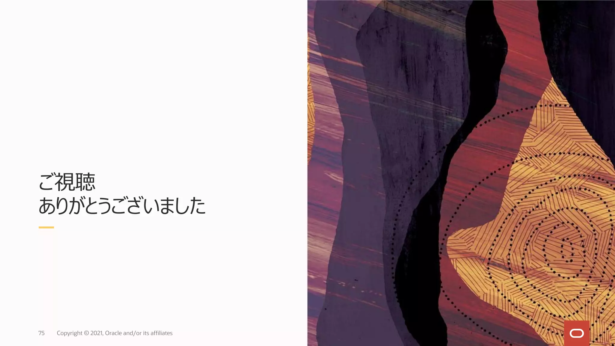 ご視聴
ありがとうございました
Copyright © 2021, Oracle and/or its affiliates
75
 