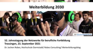 1
1
Weiterbildung 2030
52. Jahrestagung der Netzwerke für berufliche Fortbildung
Trossingen, 23. September 2021
Dr. Jochen...