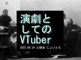 2022.09.24	土曜会	じょいとも
演劇と
しての


VTuber
演劇と
しての
VTuber
 