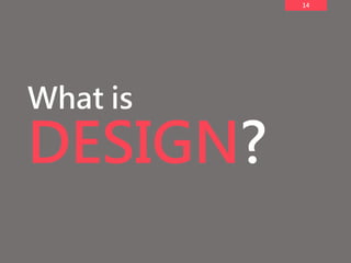 14
What is
DESIGN?
 