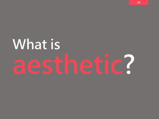 16
What is
aesthetic?
 