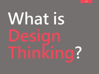 18
What is
Design
Thinking?
 