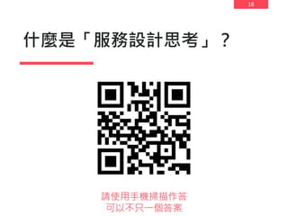 18
什麼是「服務設計思考」？
請使用手機掃描作答
可以不只一個答案
 