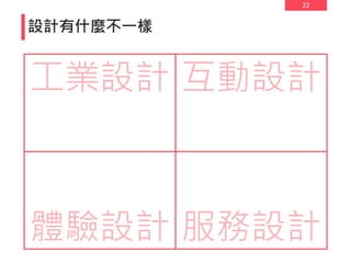 22
設計有什麼不一樣
工業設計 互動設計
體驗設計 服務設計
 