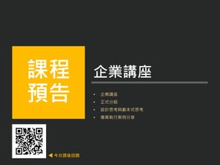 • 企業講座
• 正式分組
• 設計思考與劇本式思考
• 專案執行案例分享
課程
預告
企業講座
今日課後回饋
 