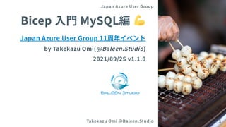 Bicep入門MySQL編
JapanAzureUserGroup 11周年イベント
byTakekazuOmi(@Baleen.Studio)
2021/09/25 v1.1.0
Japan Azure User Group
Takekazu Omi @Baleen.Studio 1
 