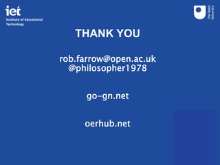 THANK YOU
rob.farrow@open.ac.uk
@philosopher1978
go-gn.net
oerhub.net
 