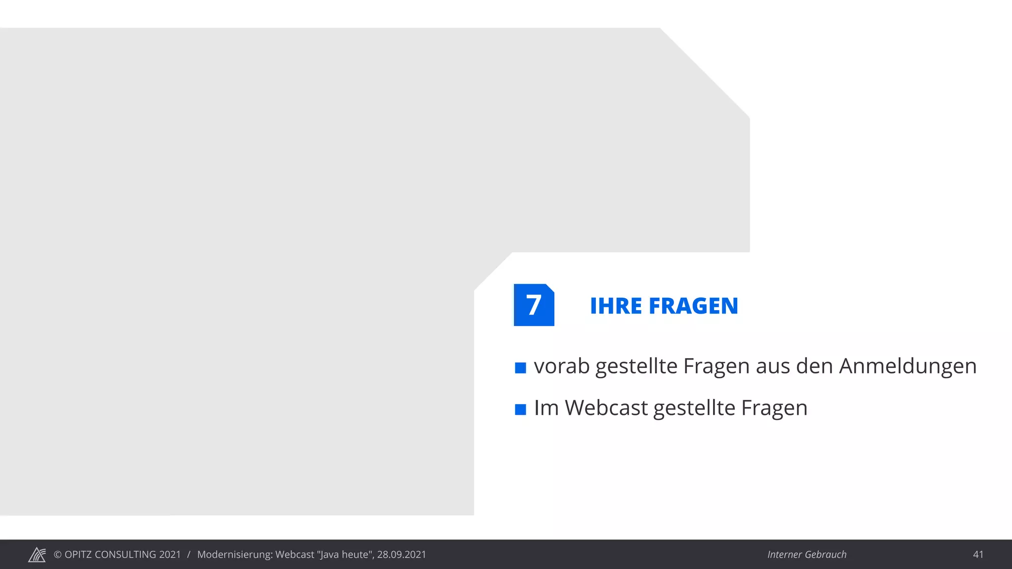 © OPITZ CONSULTING 2021 / Interner Gebrauch
Modernisierung: Webcast "Java heute", 28.09.2021 41
IHRE FRAGEN
 vorab gestellte Fragen aus den Anmeldungen
 Im Webcast gestellte Fragen
7
 