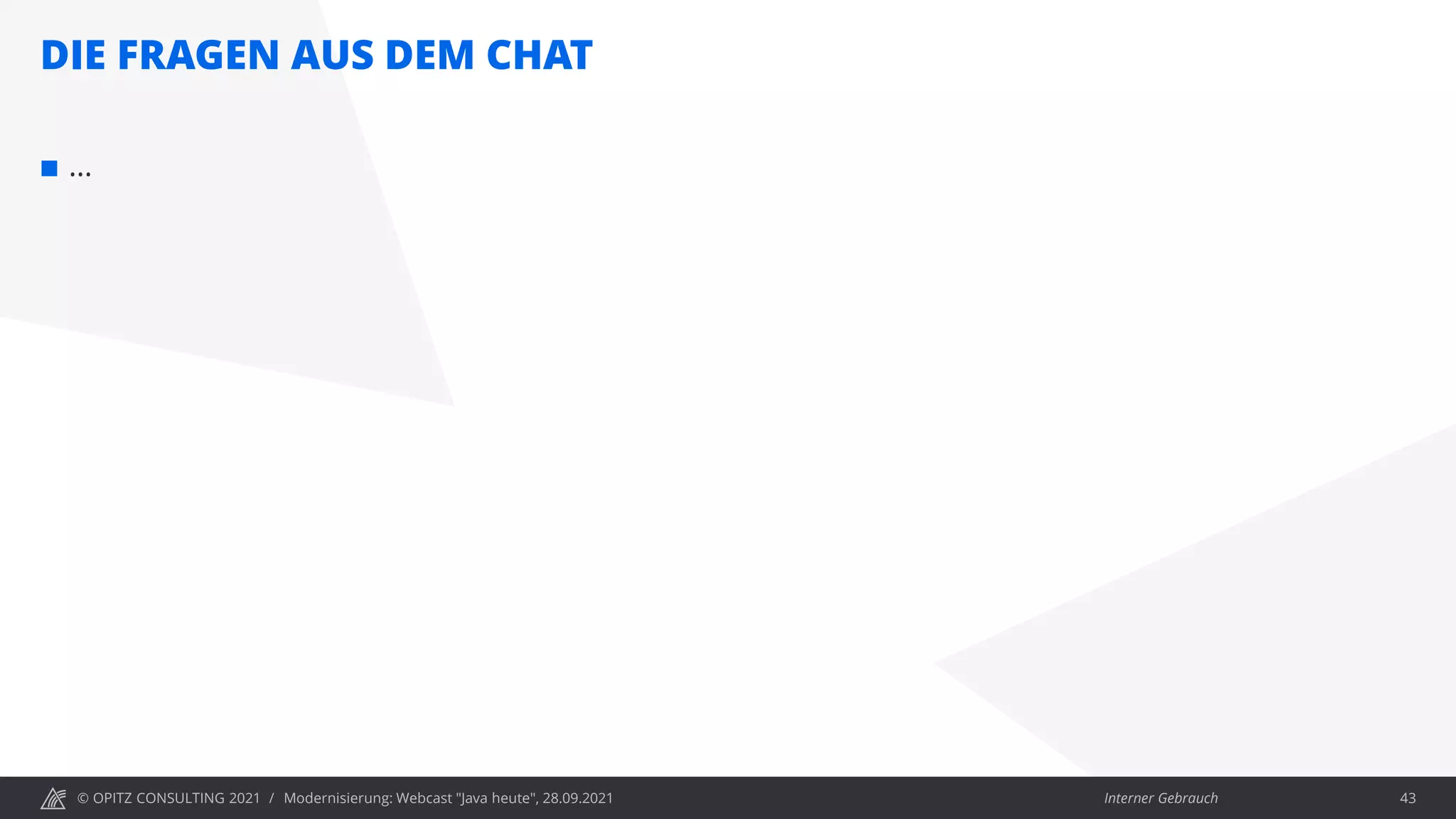 © OPITZ CONSULTING 2021 / Interner Gebrauch
DIE FRAGEN AUS DEM CHAT
Modernisierung: Webcast "Java heute", 28.09.2021 43
 …
 
