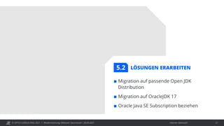 © OPITZ CONSULTING 2021 / Interner Gebrauch
Modernisierung: Webcast "Java heute", 28.09.2021 27
LÖSUNGEN ERARBEITEN
 Migration auf passende Open JDK
Distribution
 Migration auf OracleJDK 17
 Oracle Java SE Subscription beziehen
5.2
 