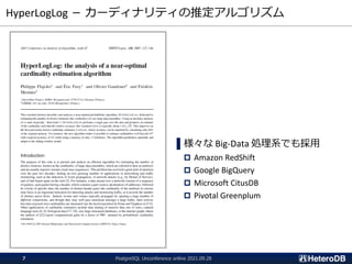 HyperLogLog － カーディナリティの推定アルゴリズム
▌様々な Big-Data 処理系でも採用
 Amazon RedShift
 Google BigQuery
 Microsoft CitusDB
 Pivotal Greenplum
PostgreSQL Unconference online 2021.09.28
7
 