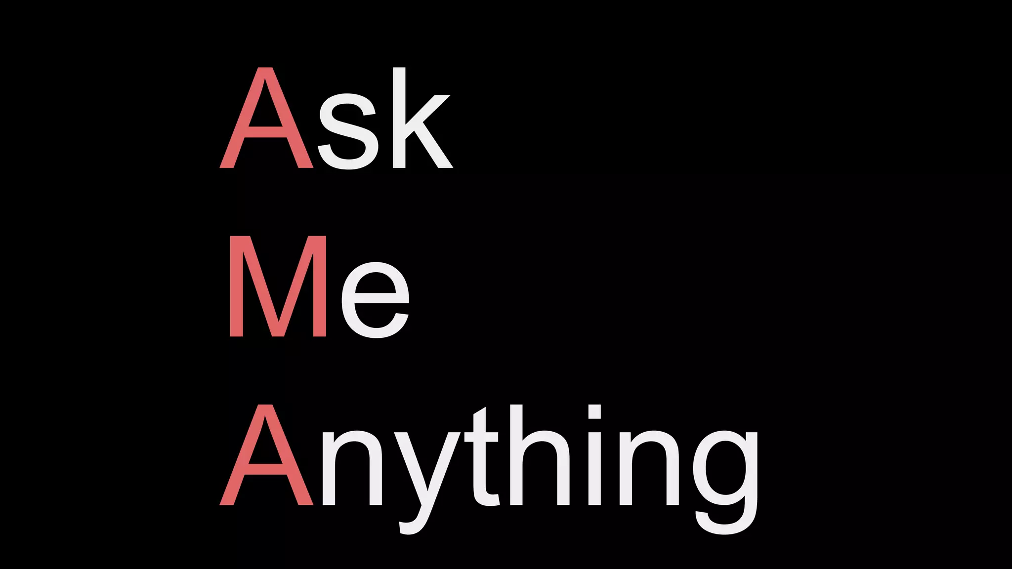 Ask
Me
Anything
 