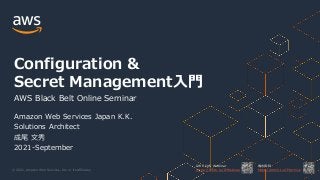 © 2021, Amazon Web Services, Inc. or its Affiliates.
AWS 公式 Webinar
https://amzn.to/JPWebinar
過去資料
https://amzn.to/JPArchive
Configuration &
Secret Management入門
AWS Black Belt Online Seminar
Amazon Web Services Japan K.K.
Solutions Architect
成尾 文秀
2021-September
 