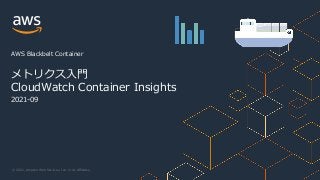 © 2021, Amazon Web Services, Inc. or its Aﬃliates.
2021-09
メトリクス⼊⾨
CloudWatch Container Insights
AWS Blackbelt Container
 