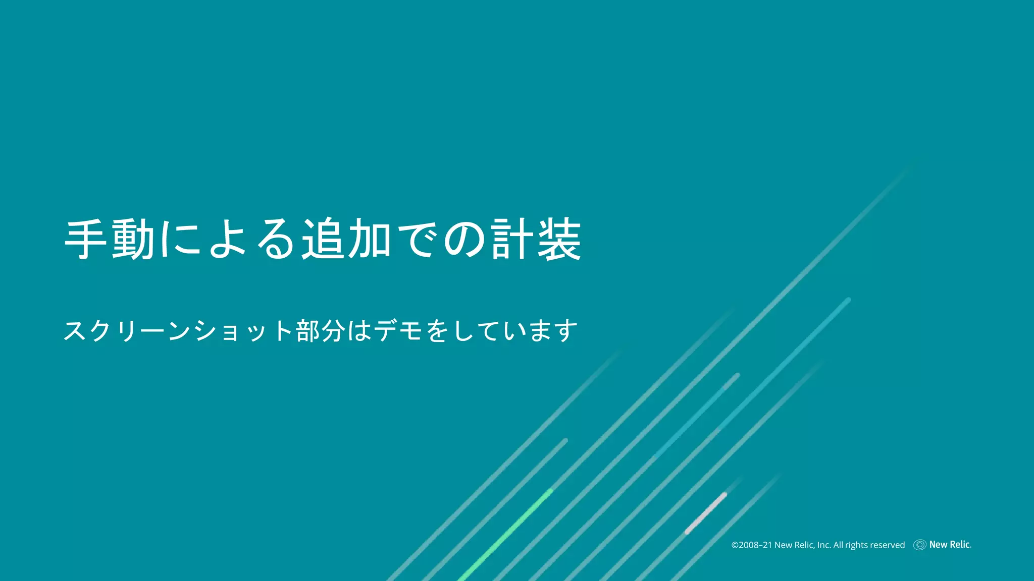 ©2008–21 New Relic, Inc. All rights reserved
手動による追加での計装
スクリーンショット部分はデモをしています
 