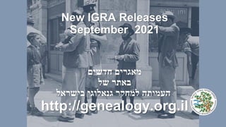 New IGRA Releases
September 2021
‫מאגרים‬
‫חדשים‬
‫באתר‬
‫של‬
‫העמותה‬
‫למחקר‬
‫גנאלוגי‬
‫בישראל‬
http://genealogy.org.il
 