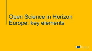 Open Science in Horizon
Europe: key elements
 