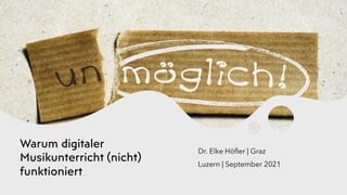 Warum digitaler
Musikunterricht (nicht)
funktioniert
Dr. Elke Höfler | Graz
Luzern | September 2021
 