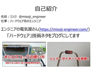 自己紹介
名前：ミソジ @misoji_engineer
仕事：ハードウェア系のエンジニア
エンジニアの電気屋さん(https://misoji-engineer.com/)
「ハードウェア」技術ネタをブログにしてます
 