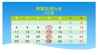 休診お知らせ
１０月
月 火 水 木 金 土 日
１ ２ ３
４ ５ ６ ７ ８ ９ １０
１１ １２ １３ １４ １５ １６ １７
１８ １９ ２０ ２１ ２２ ２３ ２４
２５ ２６ ２７ ２８ ２９ ３０ ３１
 