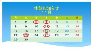 休診お知らせ
１１月
月 火 水 木 金 土 日
１ ２ ３ ４ ５ ６ ７
８ ９ １０ １１ １２ １３ １４
１５ １６ １７ １８ １９ ２０ ２１
２２ ２３ ２４ ２５ ２６ ２７ ２８
２９ ３０
 