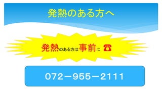 発熱のある方へ
発熱のある方は事前に ☎
０７２－９５５－２１１１
 