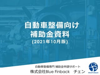 ⾃動⾞整備向け
補助⾦資料
(2021年10⽉版)
⾃動⾞整備専⾨ 補助⾦申請サポート
株式会社Blue Finback チェン
 