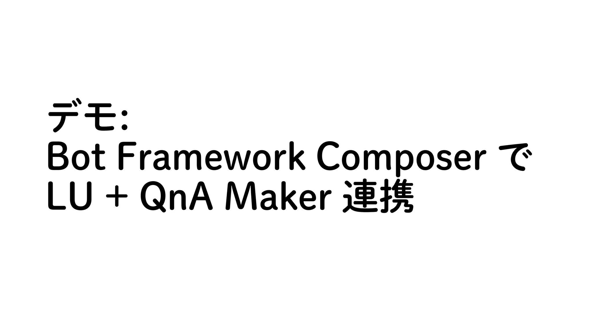 デモ:
Bot Framework Composer で
LU + QnA Maker 連携
 