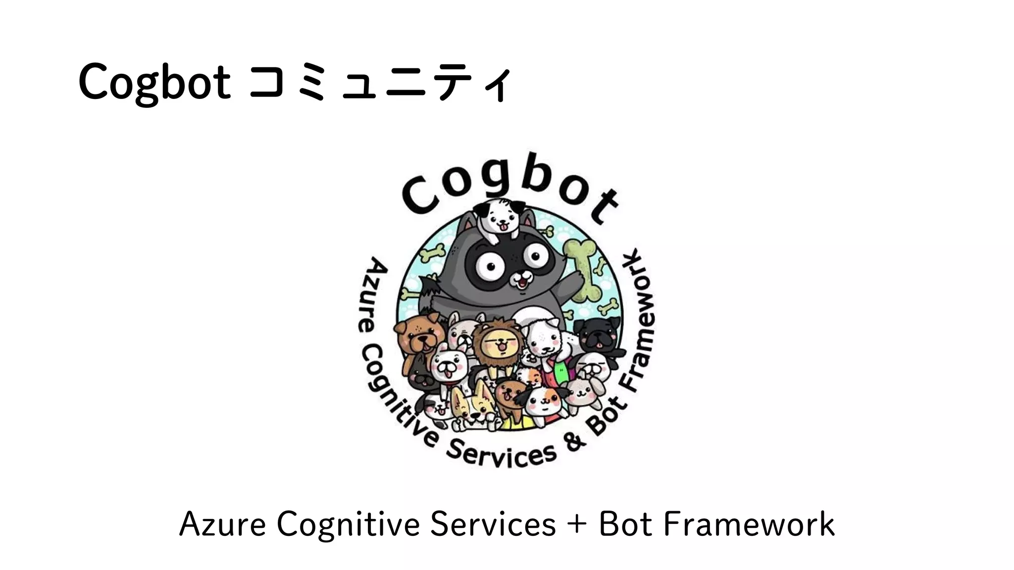 Cogbot コミュニティ
Azure Cognitive Services + Bot Framework
 