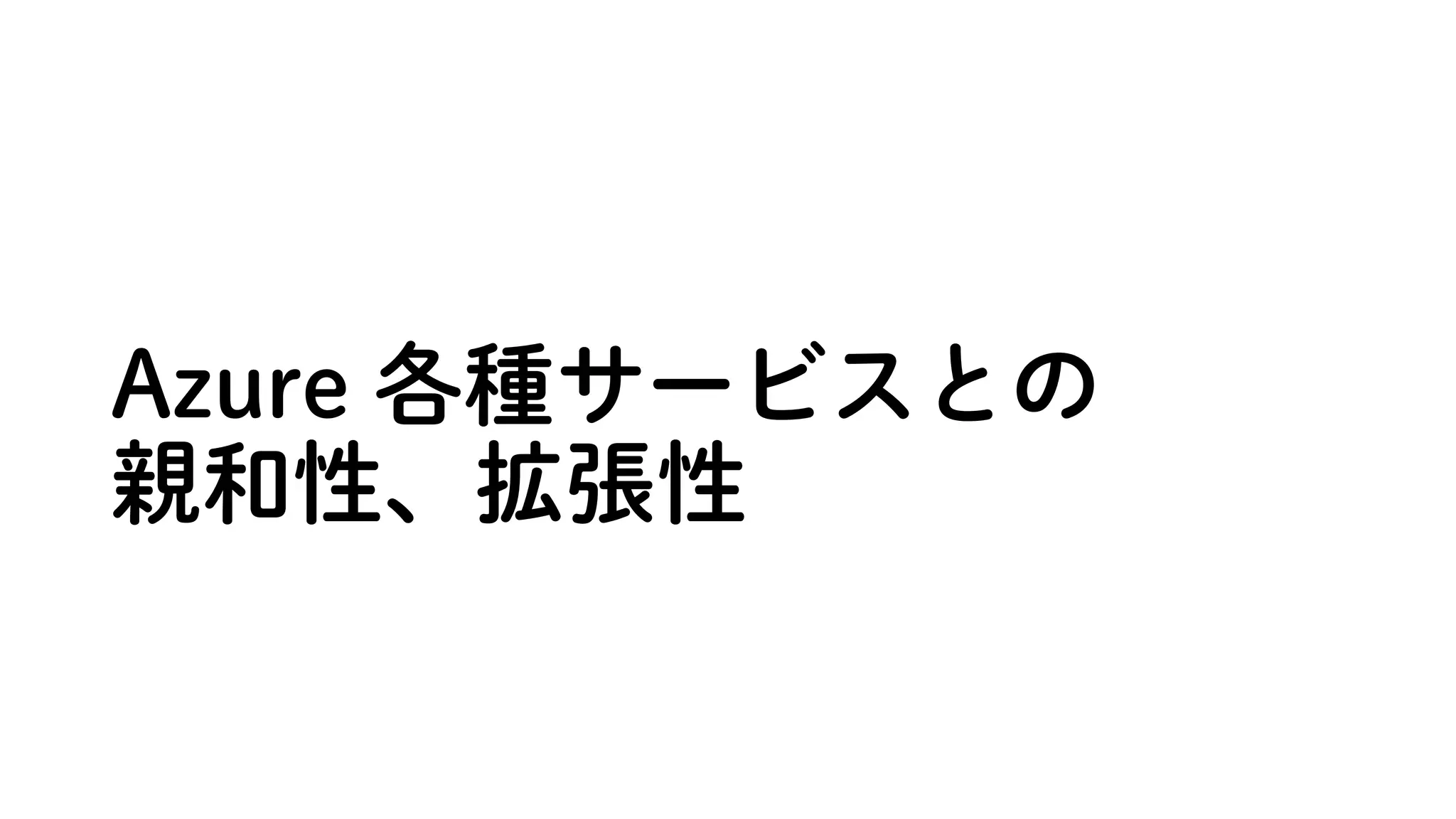 Azure 各種サービスとの
親和性、拡張性
 