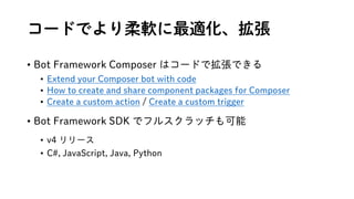 `ɤǤܛm
? Bot Framework Composer ϥ`ɤǒǤ
? Extend your Composer bot with code
? How to create and share component packages for Composer
? Create a custom action / Create a custom trigger
? Bot Framework SDK ǥե륹å
? v4 `
? C#, JavaScript, Java, Python
 