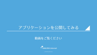 © SAKURA internet Inc.
アプリケーションを公開してみる
動画をご覧ください
 