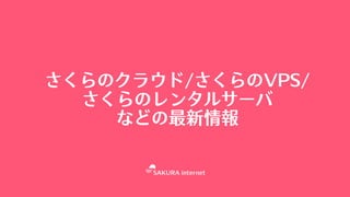 さくらのクラウド/さくらのVPS/
さくらのレンタルサーバ
などの最新情報
 