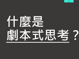 23
什麼是
劇本式思考？
 
