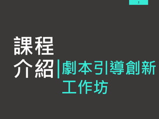 3
課程
介紹 劇本引導創新
工作坊
 