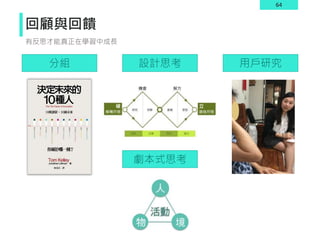64
回顧與回饋
有反思才能真正在學習中成長
分組 設計思考 用戶研究
劇本式思考
 
