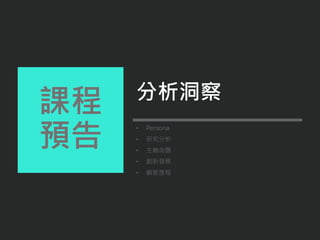 • Persona
• 研究分析
• 主軸命題
• 創新發展
• 顧客歷程
課程
預告
分析洞察
 