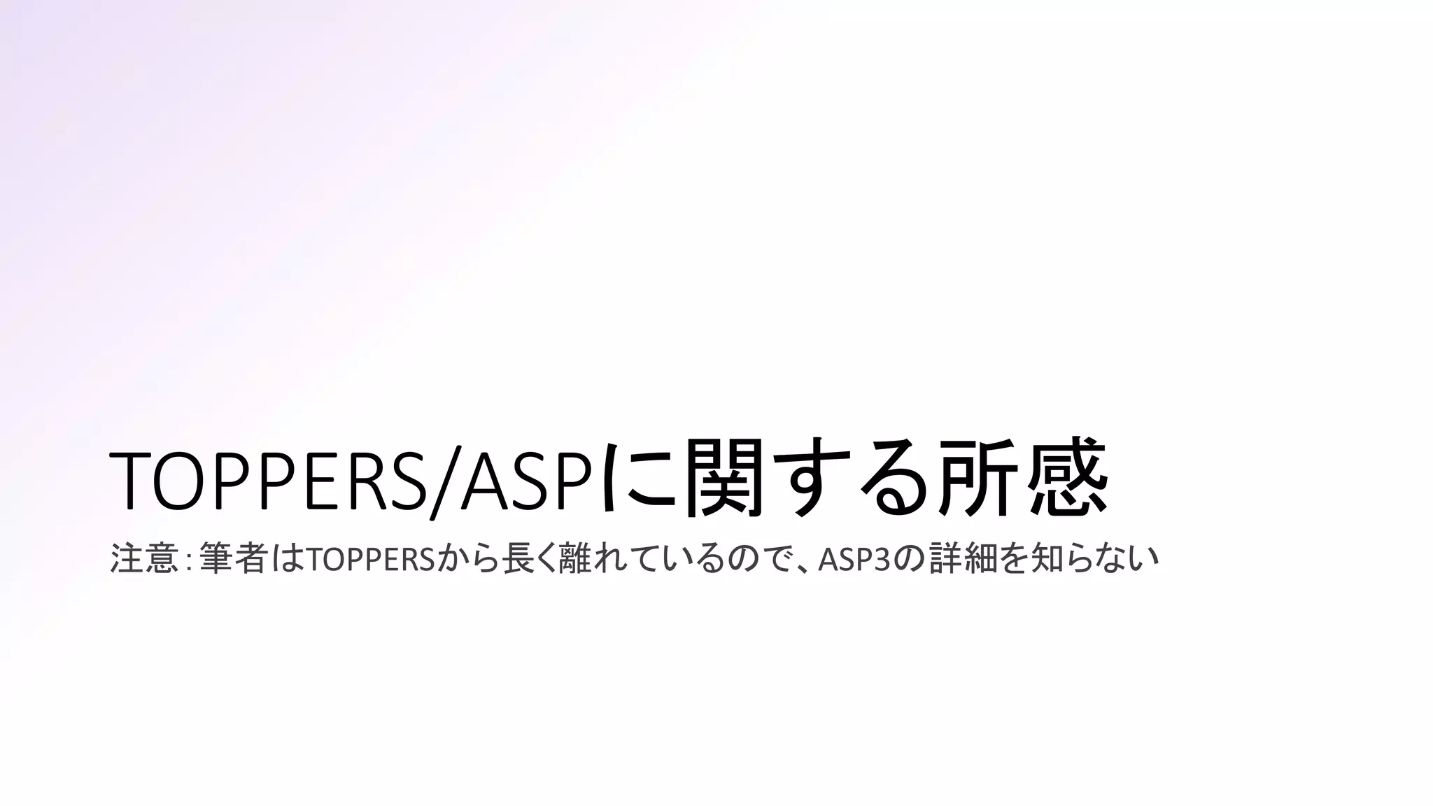 TOPPERS/ASPに関する所感
注意：筆者はTOPPERSから長く離れているので、ASP3の詳細を知らない
 